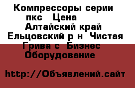 Компрессоры серии: пкс › Цена ­ 122 - Алтайский край, Ельцовский р-н, Чистая Грива с. Бизнес » Оборудование   